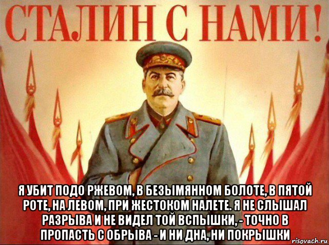  я убит подо ржевом, в безымянном болоте, в пятой роте, на левом, при жестоком налете. я не слышал разрыва и не видел той вспышки, - точно в пропасть с обрыва - и ни дна, ни покрышки, Мем Сталин с нами