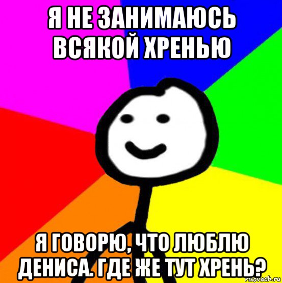 я не занимаюсь всякой хренью я говорю, что люблю дениса. где же тут хрень?, Мем теребок