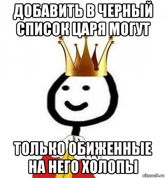 добавить в черный список царя могут только обиженные на него холопы, Мем Теребонька Царь