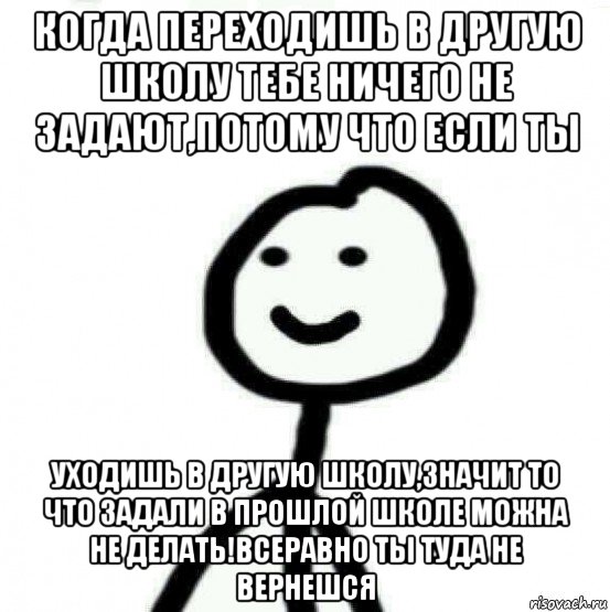 когда переходишь в другую школу тебе ничего не задают,потому что если ты уходишь в другую школу,значит то что задали в прошлой школе можна не делать!всеравно ты туда не вернешся, Мем Теребонька (Диб Хлебушек)