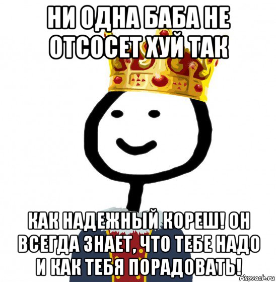 ни одна баба не отсосет хуй так как надежный кореш! он всегда знает, что тебе надо и как тебя порадовать!, Мем  Теребонька король