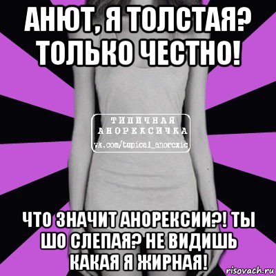 анют, я толстая? только честно! что значит анорексии?! ты шо слепая? не видишь какая я жирная!, Мем Типичная анорексичка