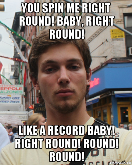 you spin me right round! baby, right round! like a record baby! right round! round! round!, Мем Типичный Бео