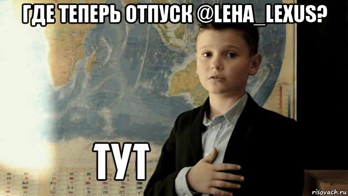 где теперь отпуск @leha_lexus? , Мем Тут (школьник)