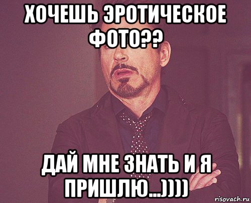 хочешь эротическое фото?? дай мне знать и я пришлю...)))), Мем твое выражение лица