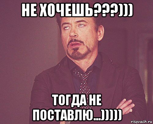 не хочешь???))) тогда не поставлю...))))), Мем твое выражение лица