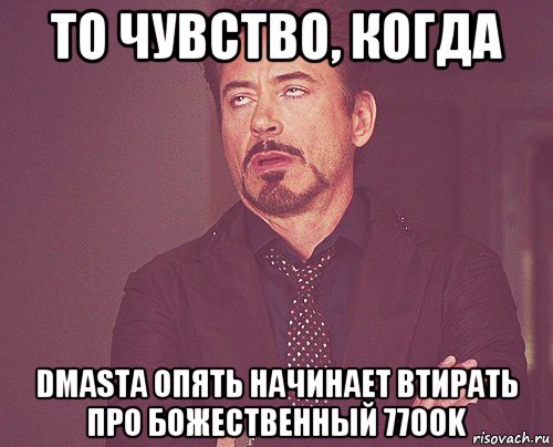 то чувство, когда dmasta опять начинает втирать про божественный 7700k, Мем твое выражение лица