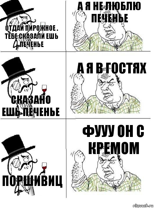 Отдай пирожное . Тебе сказали ешь печенье А я не люблю печенье Сказано ешь печенье А я в гостях Поршивиц Фууу он с кремом, Комикс  ты че бля интеллигент