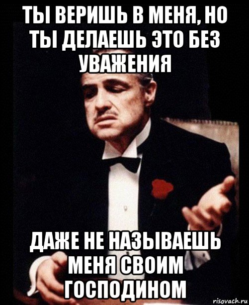 ты веришь в меня, но ты делаешь это без уважения даже не называешь меня своим господином