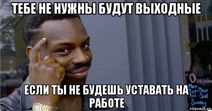 тебе не нужны будут выходные если ты не будешь уставать на работе, Мем Умный Негр