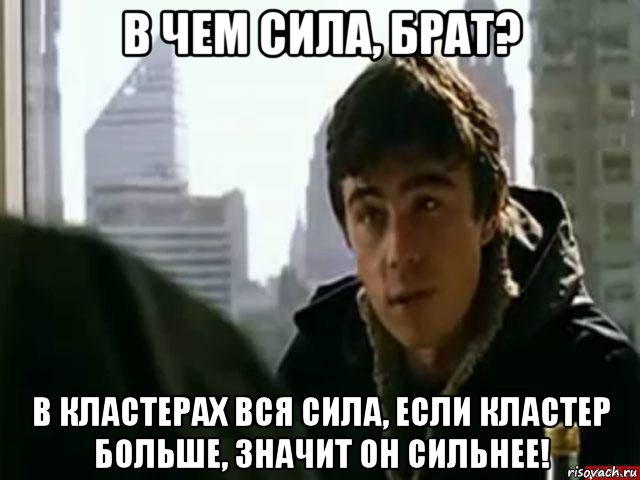 в чем сила, брат? в кластерах вся сила, если кластер больше, значит он сильнее!