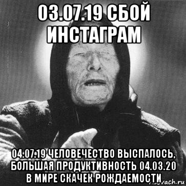 03.07.19 сбой инстаграм 04.07.19 человечество выспалось, большая продуктивность 04.03.20 в мире скачек рождаемости, Мем Ванга