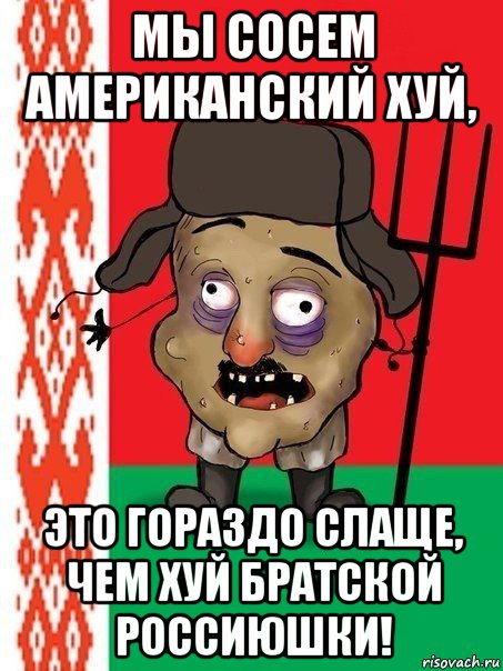 мы сосем американский хуй, это гораздо слаще, чем хуй братской россиюшки!, Мем Ватник белорусский