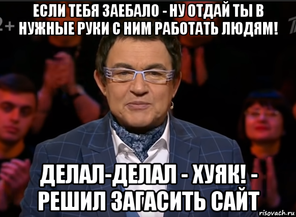 если тебя заебало - ну отдай ты в нужные руки с ним работать людям! делал-делал - хуяк! - решил загасить сайт