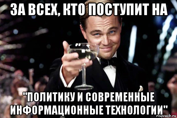 за всех, кто поступит на "политику и современные информационные технологии", Мем Великий Гэтсби (бокал за тех)