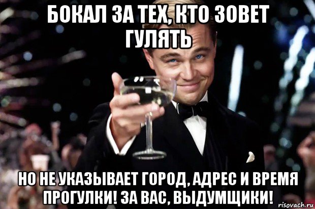 бокал за тех, кто зовет гулять но не указывает город, адрес и время прогулки! за вас, выдумщики!, Мем Великий Гэтсби (бокал за тех)