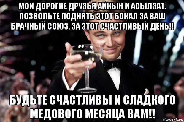 мои дорогие друзья айкын и асылзат. позвольте поднять этот бокал за ваш брачный союз, за этот счастливый день!! будьте счастливы и сладкого медового месяца вам!!, Мем Великий Гэтсби (бокал за тех)