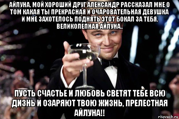 айлуна, мой хороший друг александр рассказал мне о том какая ты прекрасная и очаровательная девушка и мне захотелось поднять этот бокал за тебя, великолепная айлуна.. пусть счастье и любовь светят тебе всю дизнь и озаряют твою жизнь, прелестная айлуна!!, Мем Великий Гэтсби (бокал за тех)