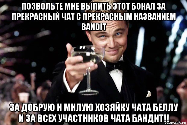 позвольте мне выпить этот бокал за прекрасный чат с прекрасным названием bandit за добрую и милую хозяйку чата беллу и за всех участников чата бандит!!, Мем Великий Гэтсби (бокал за тех)