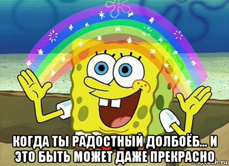  когда ты радостный долбоёб... и это быть может даже прекрасно, Мем Воображение (Спанч Боб)