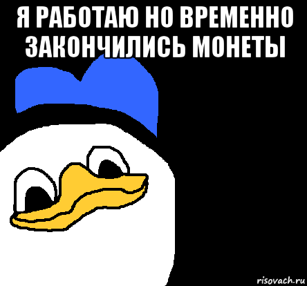 я работаю но временно закончились монеты , Мем ВСЕ ОЧЕНЬ ПЛОХО