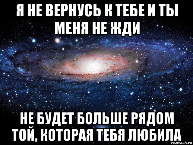 я не вернусь к тебе и ты меня не жди не будет больше рядом той, которая тебя любила, Мем Вселенная