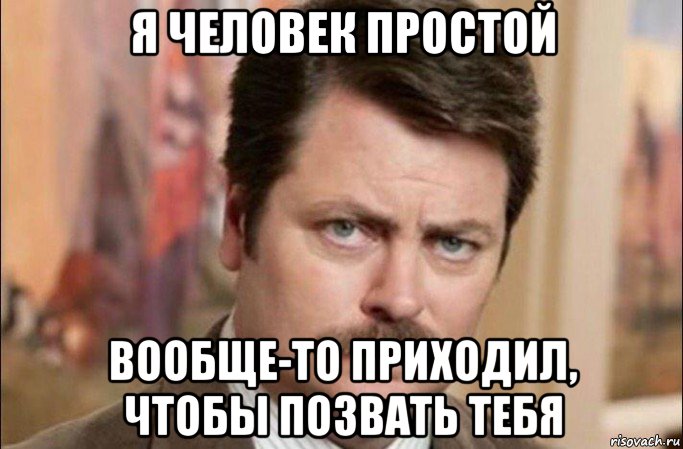 я человек простой вообще-то приходил, чтобы позвать тебя, Мем  Я человек простой