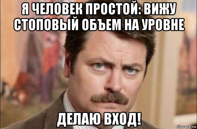 я человек простой: вижу стоповый объем на уровне делаю вход!, Мем  Я человек простой