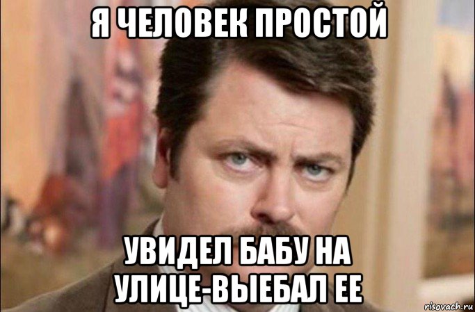 я человек простой увидел бабу на улице-выебал ее, Мем  Я человек простой