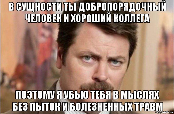 в сущности ты добропорядочный человек и хороший коллега поэтому я убью тебя в мыслях без пыток и болезненных травм, Мем  Я человек простой