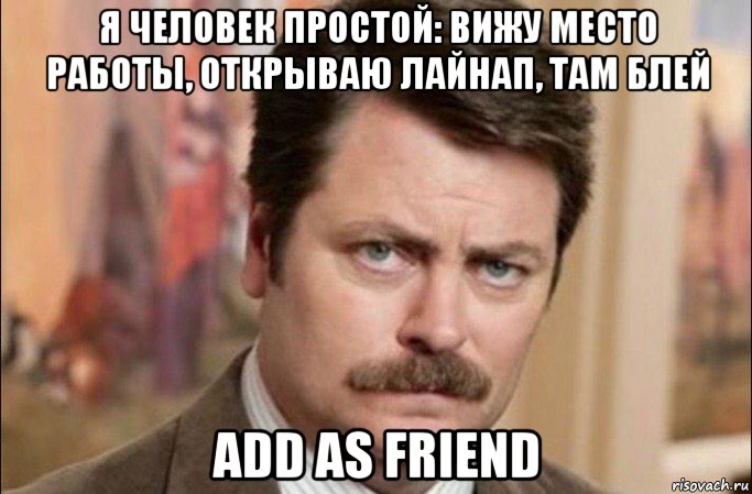 я человек простой: вижу место работы, открываю лайнап, там блей add as friend, Мем  Я человек простой