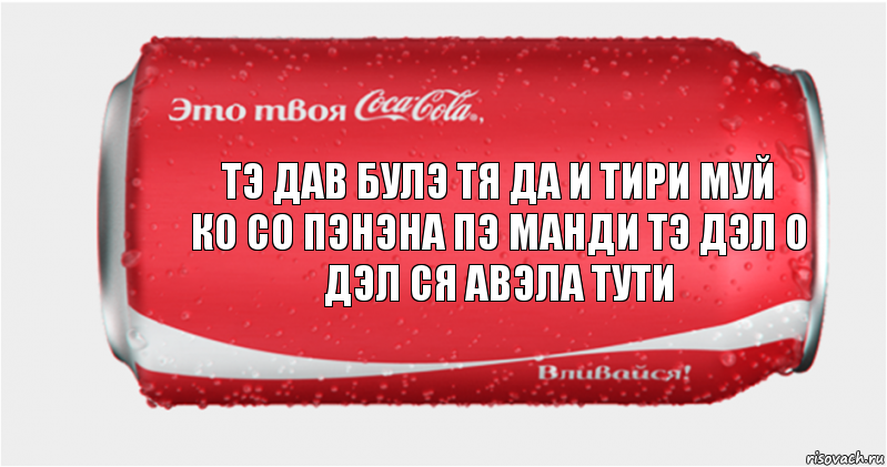 тэ дав булэ тя да и тири муй
ко со пэнэна пэ манди тэ дэл о дэл ся авэла тути