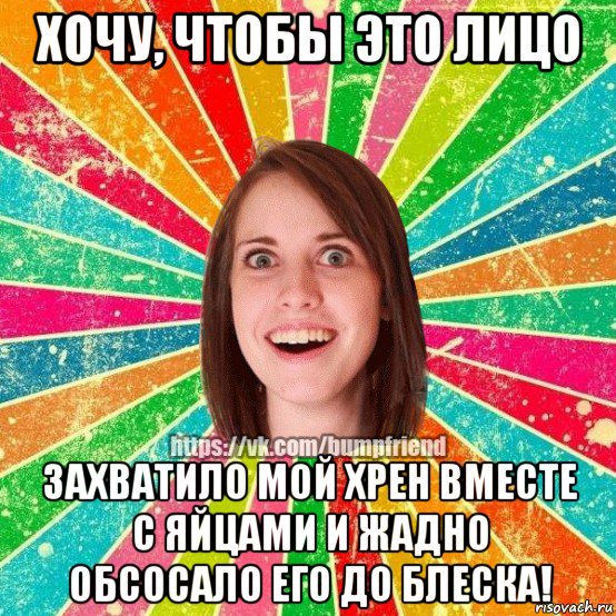 хочу, чтобы это лицо захватило мой хрен вместе с яйцами и жадно обсосало его до блеска!, Мем Йобнута Подруга ЙоП