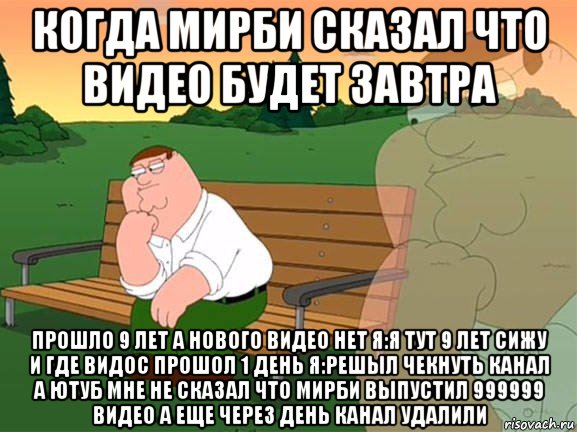 когда мирби сказал что видео будет завтра прошло 9 лет а нового видео нет я:я тут 9 лет сижу и где видос прошол 1 день я:решыл чекнуть канал а ютуб мне не сказал что мирби выпустил 999999 видео а еще через день канал удалили, Мем Задумчивый Гриффин