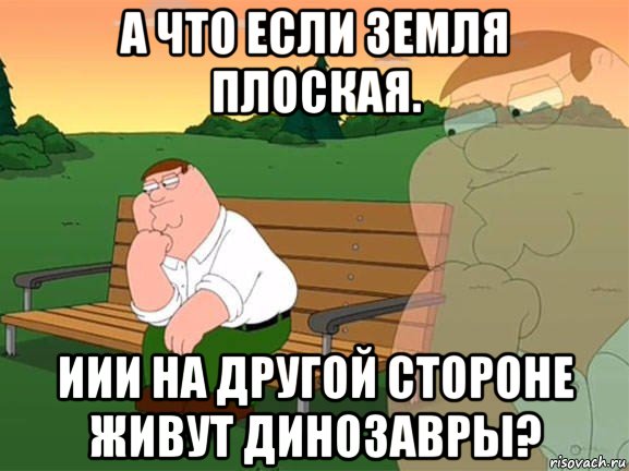 а что если земля плоская. иии на другой стороне живут динозавры?, Мем Задумчивый Гриффин