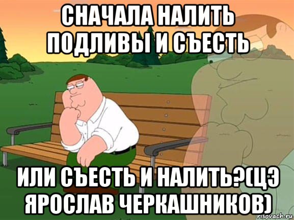 сначала налить подливы и съесть или съесть и налить?(цэ ярослав черкашников), Мем Задумчивый Гриффин