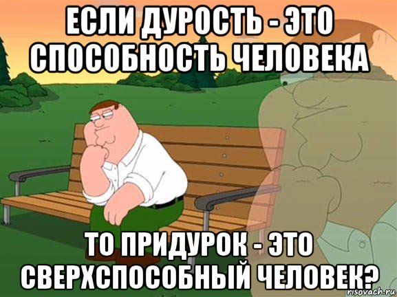 если дурость - это способность человека то придурок - это сверхспособный человек?