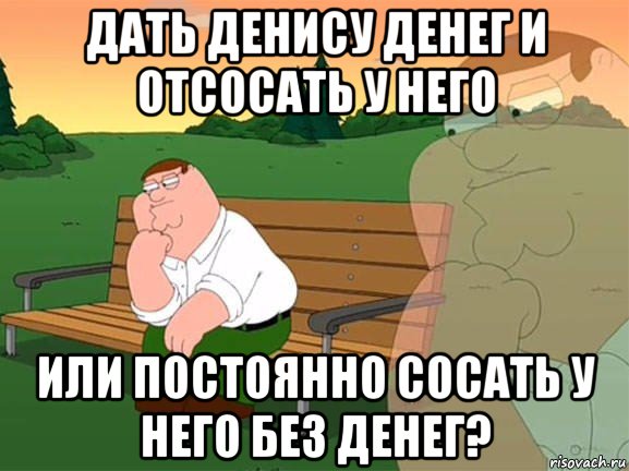 дать денису денег и отсосать у него или постоянно сосать у него без денег?, Мем Задумчивый Гриффин