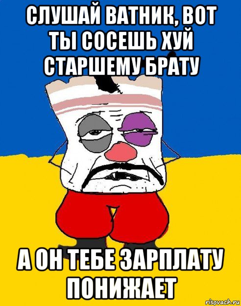 слушай ватник, вот ты сосешь хуй старшему брату а он тебе зарплату понижает, Мем Западенец - тухлое сало