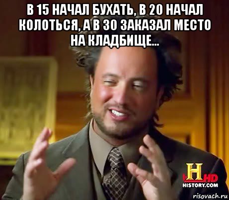 в 15 начал бухать, в 20 начал колоться, а в 30 заказал место на кладбище... , Мем Женщины (aliens)