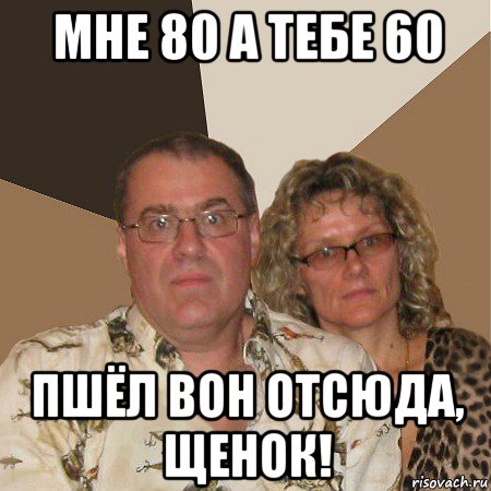 мне 80 а тебе 60 пшёл вон отсюда, щенок!, Мем  Злые родители