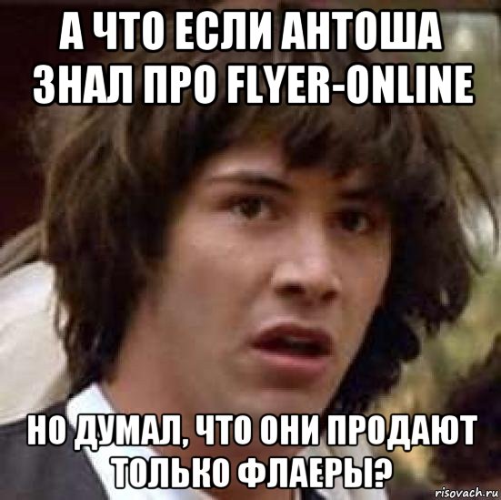 а что если антоша знал про flyer-online но думал, что они продают только флаеры?, Мем А что если (Киану Ривз)