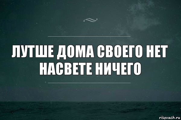 лутше дома своего нет насвете ничего