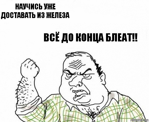 научись уже доставать из железа всё до конца блеат!!