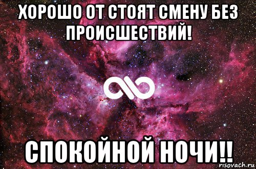 хорошо от стоят смену без происшествий! спокойной ночи!!