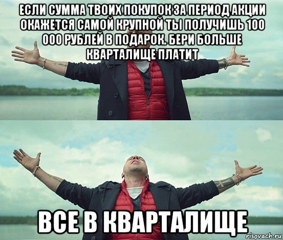 если сумма твоих покупок за период акции окажется самой крупной ты получишь 100 000 рублей в подарок. бери больше кварталище платит все в кварталище, Мем Безлимитище