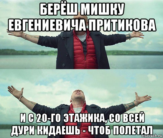 берёш мишку евгениевича притикова и с 20-го этажика, со всей дури кидаешь - чтоб полетал, Мем Безлимитище