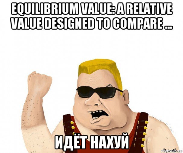 equilibrium value: a relative value designed to compare ... идёт нахуй, Мем Боевой мужик блеать