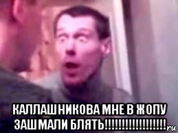  каллашникова мне в жопу зашмали блять!!!!!!!!!!!!!!!!!!, Мем   буйный славик