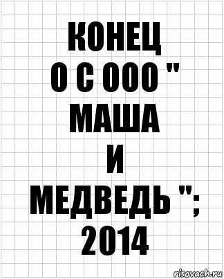 КоНеЦ
O C OOO '' Маша
и
Медведь ''; 2014, Комикс  бумага